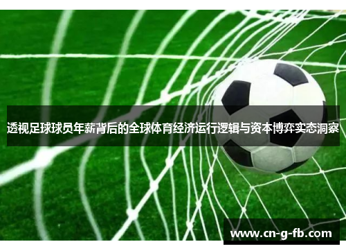 透视足球球员年薪背后的全球体育经济运行逻辑与资本博弈实态洞察