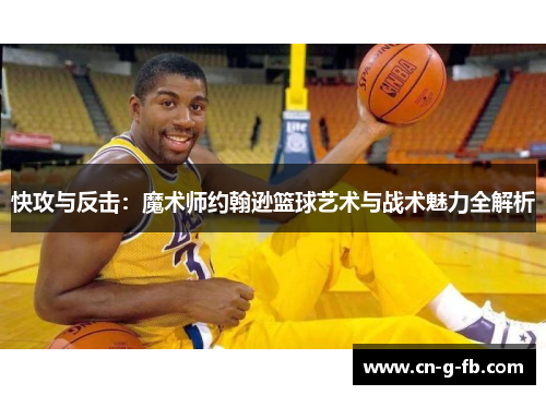 快攻与反击：魔术师约翰逊篮球艺术与战术魅力全解析