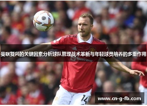 曼联复兴的关键因素分析球队管理战术革新与年轻球员培养的多重作用