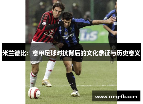 米兰德比：意甲足球对抗背后的文化象征与历史意义