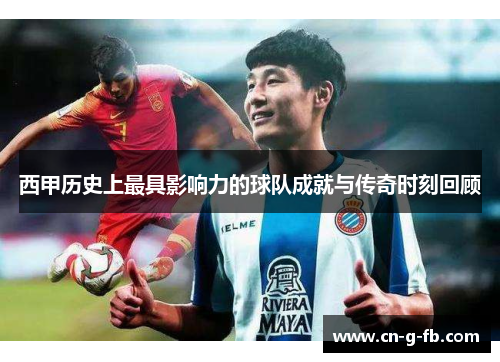 西甲历史上最具影响力的球队成就与传奇时刻回顾