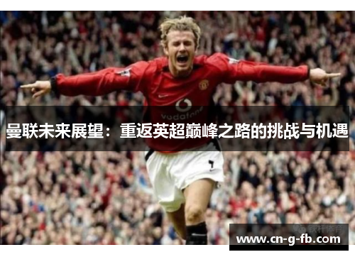 曼联未来展望：重返英超巅峰之路的挑战与机遇