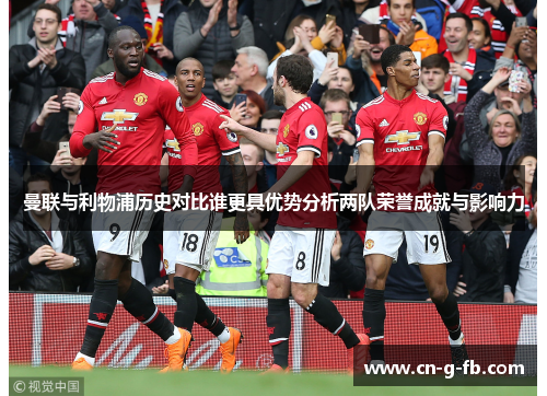 曼联与利物浦历史对比谁更具优势分析两队荣誉成就与影响力