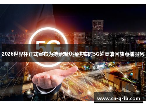 2026世界杯正式宣布为持票观众提供实时5G超高清回放点播服务