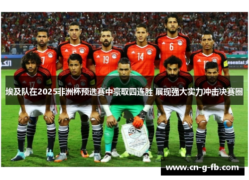 埃及队在2025非洲杯预选赛中豪取四连胜 展现强大实力冲击决赛圈