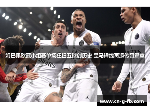 姆巴佩欧冠小组赛单场狂扫五球创历史 皇马锋线再添传奇篇章