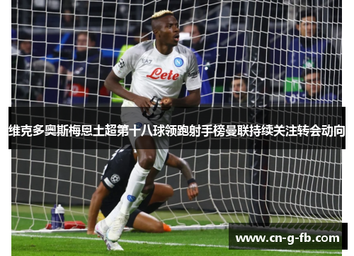 维克多奥斯梅恩土超第十八球领跑射手榜曼联持续关注转会动向