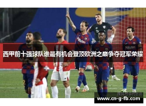 西甲前十强球队谁最有机会登顶欧洲之巅争夺冠军荣耀