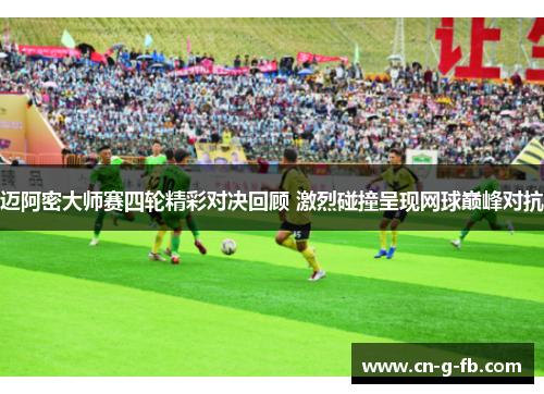 迈阿密大师赛四轮精彩对决回顾 激烈碰撞呈现网球巅峰对抗