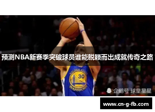 预测NBA新赛季突破球员谁能脱颖而出成就传奇之路