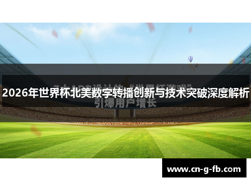 2026年世界杯北美数字转播创新与技术突破深度解析