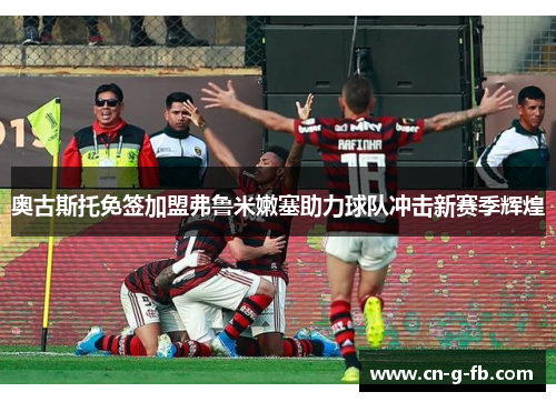奥古斯托免签加盟弗鲁米嫩塞助力球队冲击新赛季辉煌