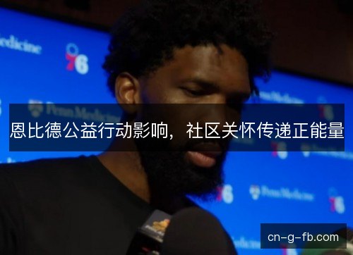 恩比德公益行动影响，社区关怀传递正能量